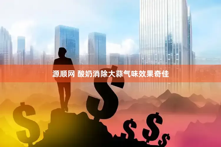 源顺网 酸奶消除大蒜气味效果奇佳