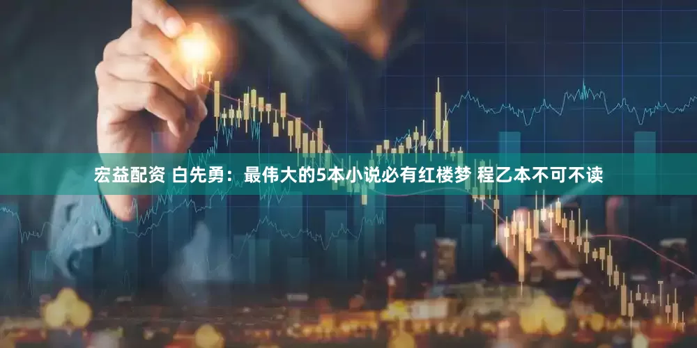 宏益配资 白先勇：最伟大的5本小说必有红楼梦 程乙本不可不读