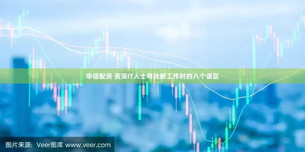 华信配资 资深IT人士寻找新工作时的八个误区