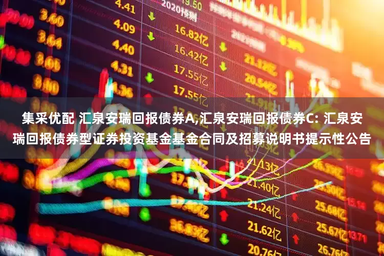 集采优配 汇泉安瑞回报债券A,汇泉安瑞回报债券C: 汇泉安瑞回报债券型证券投资基金基金合同及招募说明书提示性公告