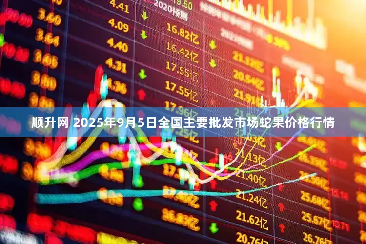 顺升网 2025年9月5日全国主要批发市场蛇果价格行情