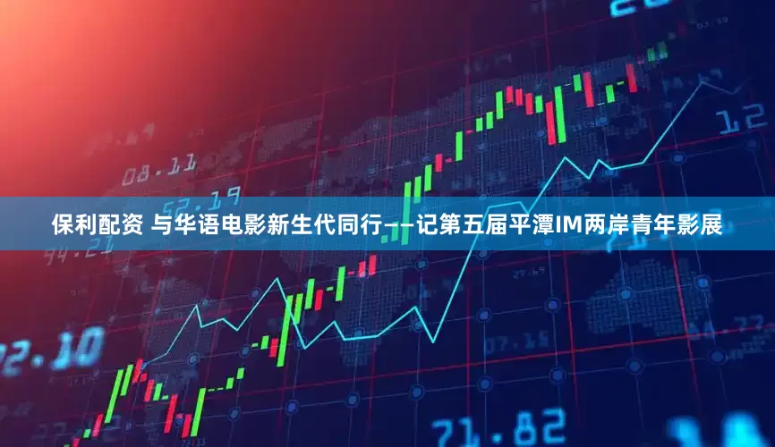 保利配资 与华语电影新生代同行——记第五届平潭IM两岸青年影展